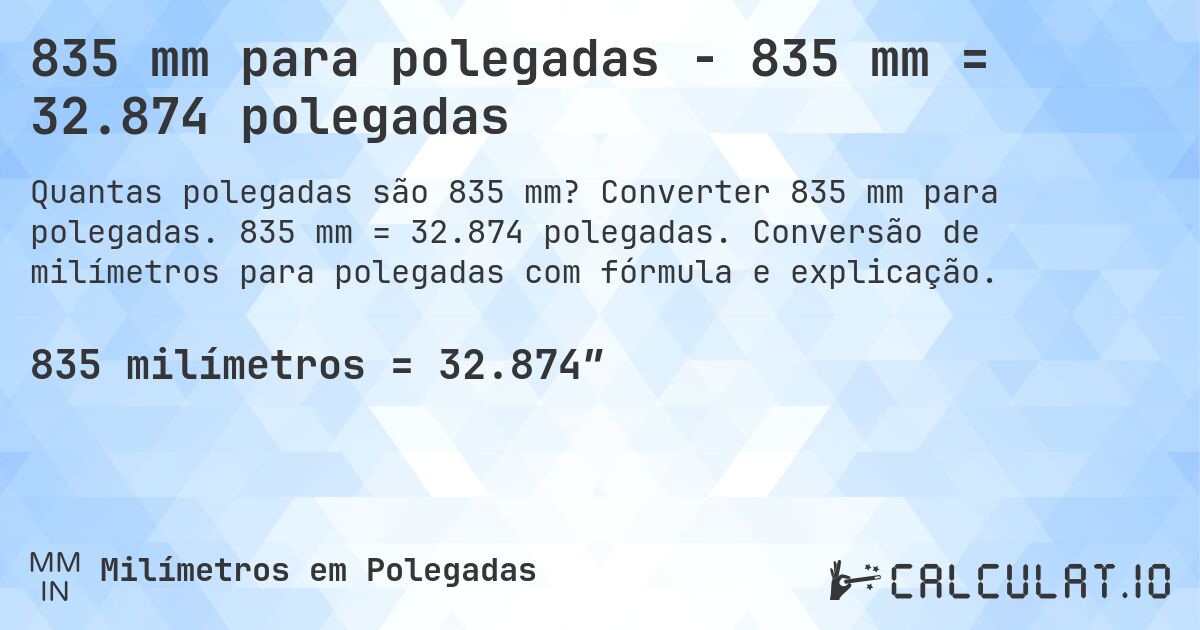 835 mm para polegadas - 835 mm = 32.874 polegadas. Converter 835 mm para polegadas. 835 mm = 32.874 polegadas. Conversão de milímetros para polegadas com fórmula e explicação.