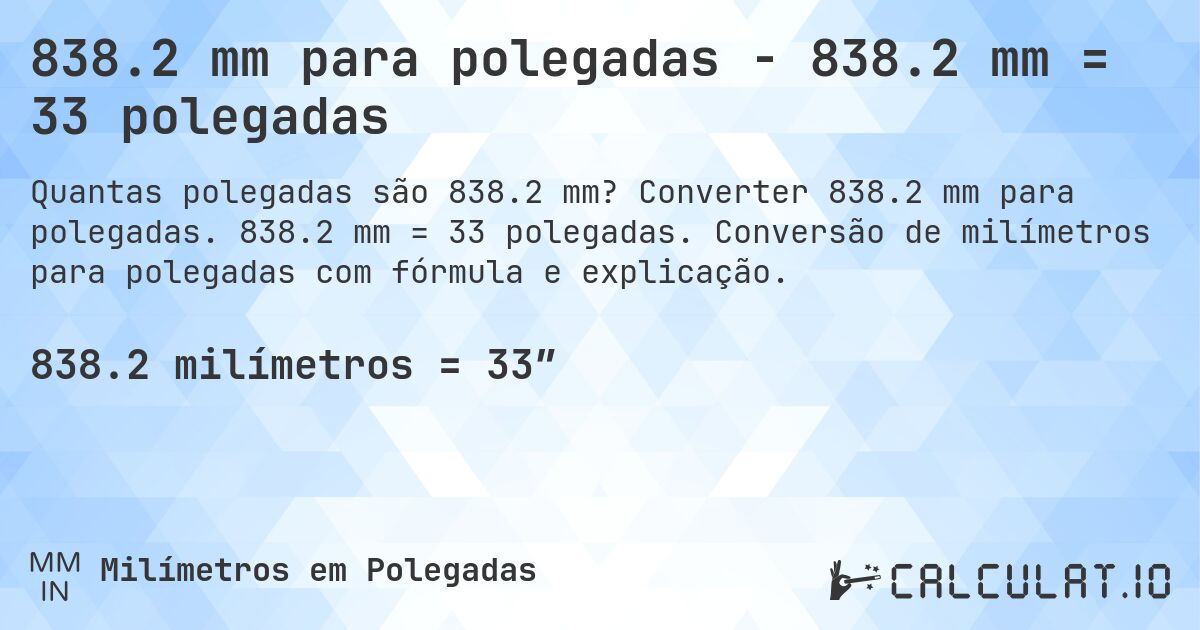 838.2 mm para polegadas - 838.2 mm = 33 polegadas. Converter 838.2 mm para polegadas. 838.2 mm = 33 polegadas. Conversão de milímetros para polegadas com fórmula e explicação.
