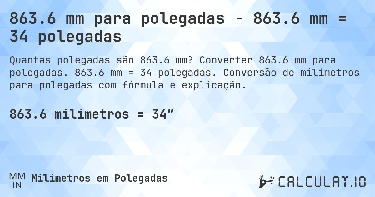 863.6 mm para polegadas - 863.6 mm = 34 polegadas. Converter 863.6 mm para polegadas. 863.6 mm = 34 polegadas. Conversão de milímetros para polegadas com fórmula e explicação.