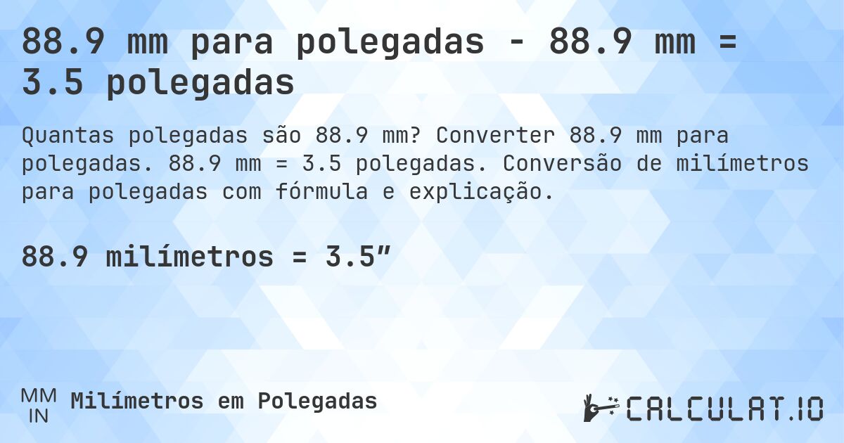 88.9 mm para polegadas - 88.9 mm = 3.5 polegadas. Converter 88.9 mm para polegadas. 88.9 mm = 3.5 polegadas. Conversão de milímetros para polegadas com fórmula e explicação.