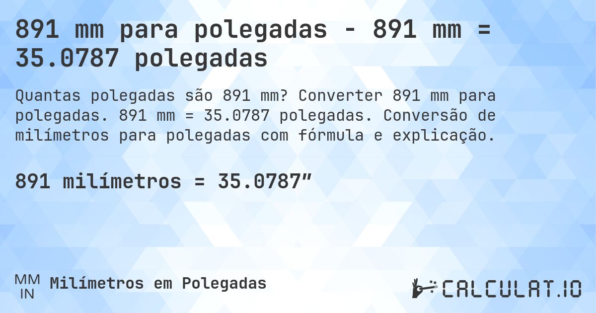 891 mm para polegadas - 891 mm = 35.0787 polegadas. Converter 891 mm para polegadas. 891 mm = 35.0787 polegadas. Conversão de milímetros para polegadas com fórmula e explicação.