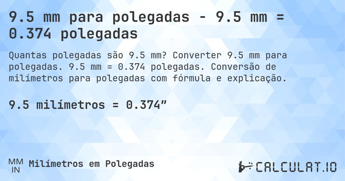 9.5 mm para polegadas - 9.5 mm = 0.374 polegadas. Converter 9.5 mm para polegadas. 9.5 mm = 0.374 polegadas. Conversão de milímetros para polegadas com fórmula e explicação.