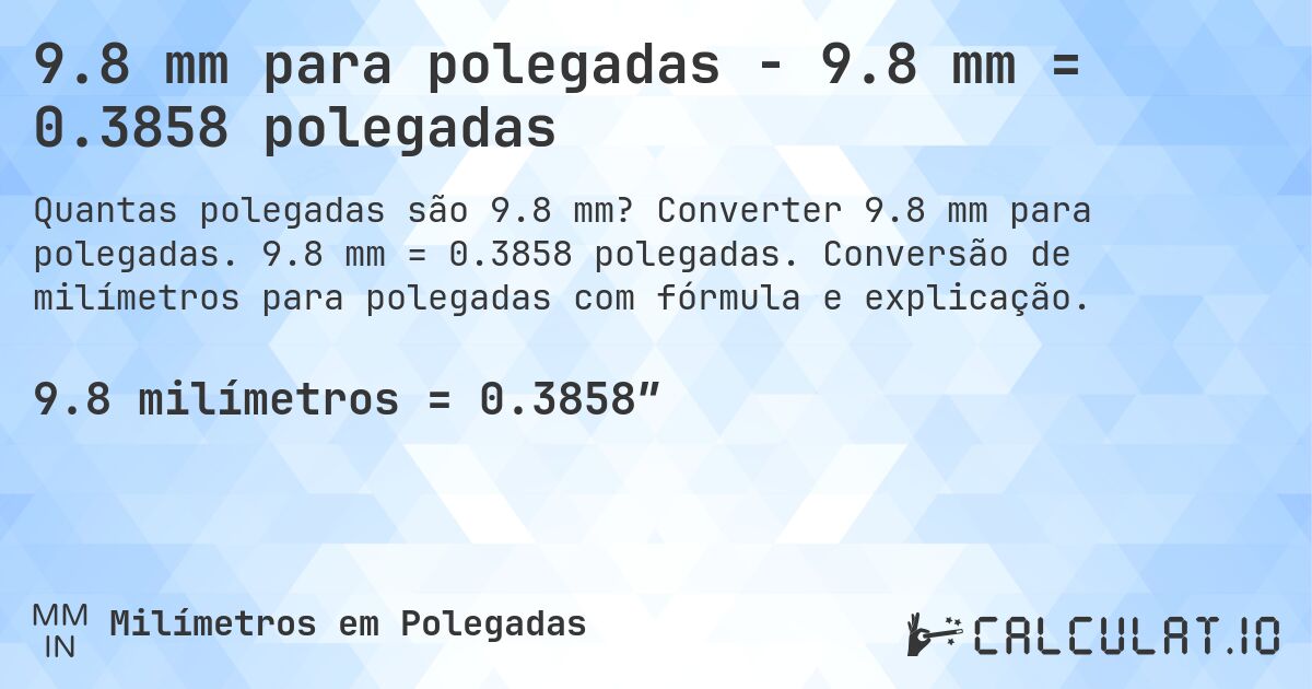 9.8 mm para polegadas - 9.8 mm = 0.3858 polegadas. Converter 9.8 mm para polegadas. 9.8 mm = 0.3858 polegadas. Conversão de milímetros para polegadas com fórmula e explicação.