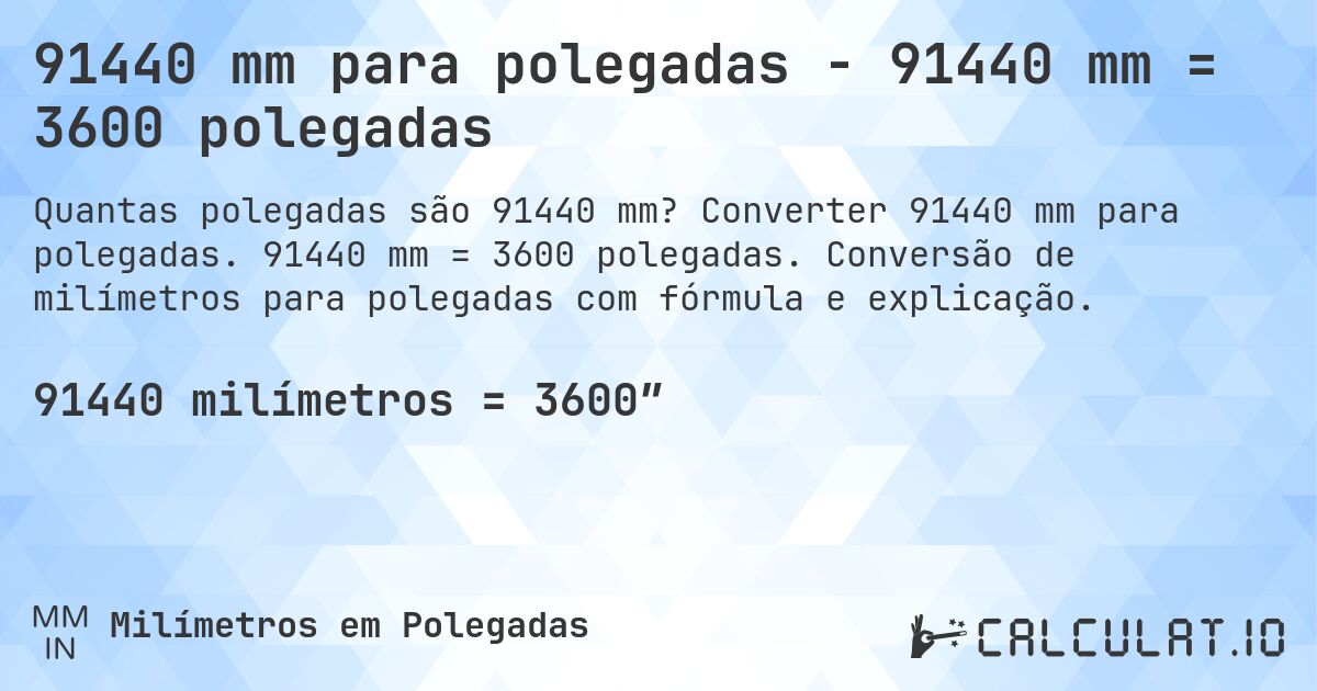 91440 mm para polegadas - 91440 mm = 3600 polegadas. Converter 91440 mm para polegadas. 91440 mm = 3600 polegadas. Conversão de milímetros para polegadas com fórmula e explicação.