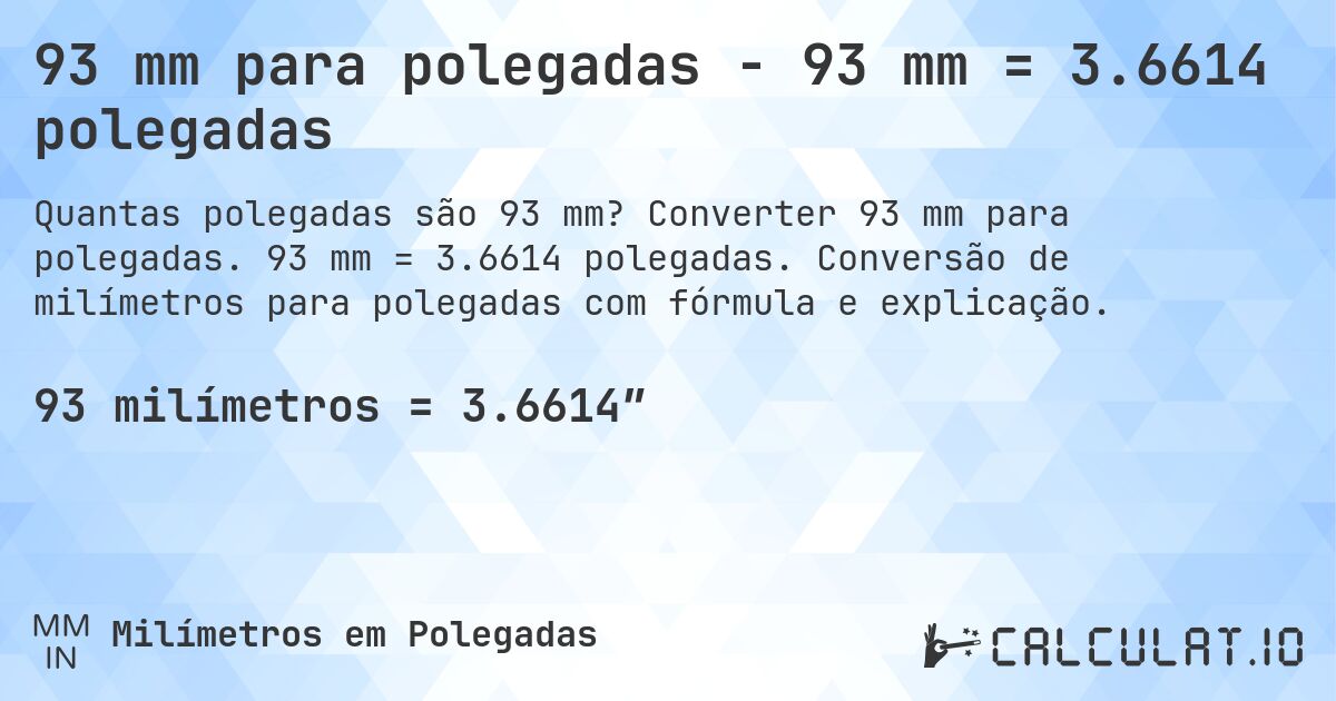 93 mm para polegadas - 93 mm = 3.6614 polegadas. Converter 93 mm para polegadas. 93 mm = 3.6614 polegadas. Conversão de milímetros para polegadas com fórmula e explicação.