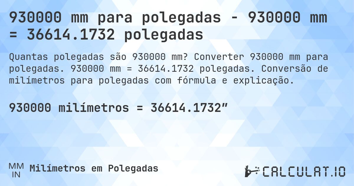 930000 mm para polegadas - 930000 mm = 36614.1732 polegadas. Converter 930000 mm para polegadas. 930000 mm = 36614.1732 polegadas. Conversão de milímetros para polegadas com fórmula e explicação.