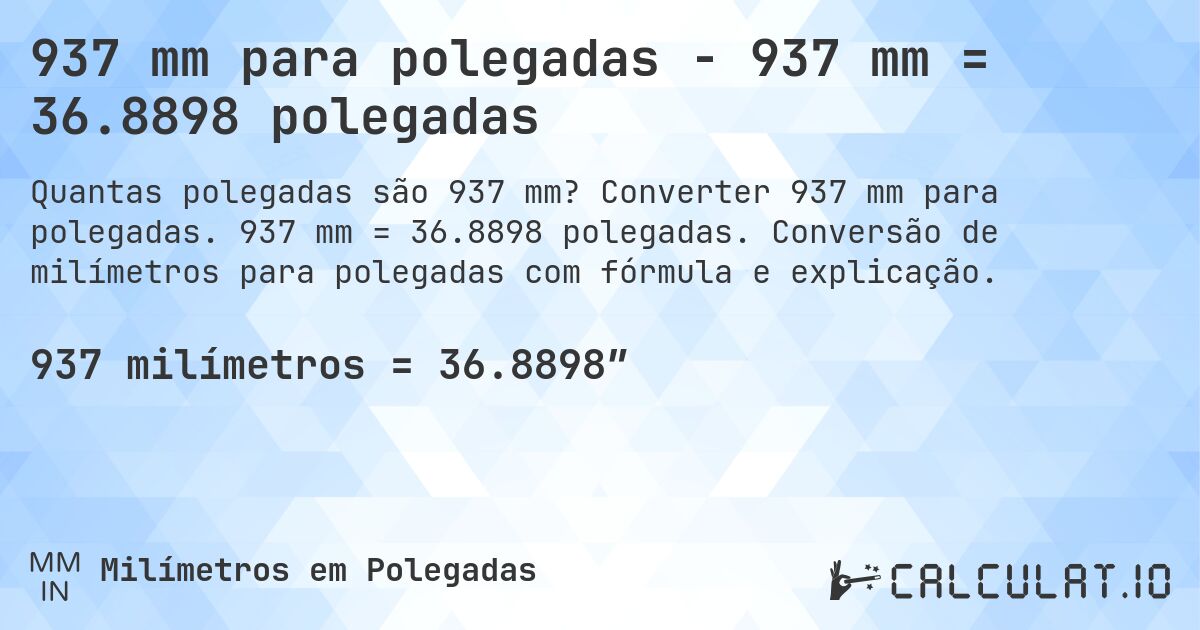 937 mm para polegadas - 937 mm = 36.8898 polegadas. Converter 937 mm para polegadas. 937 mm = 36.8898 polegadas. Conversão de milímetros para polegadas com fórmula e explicação.