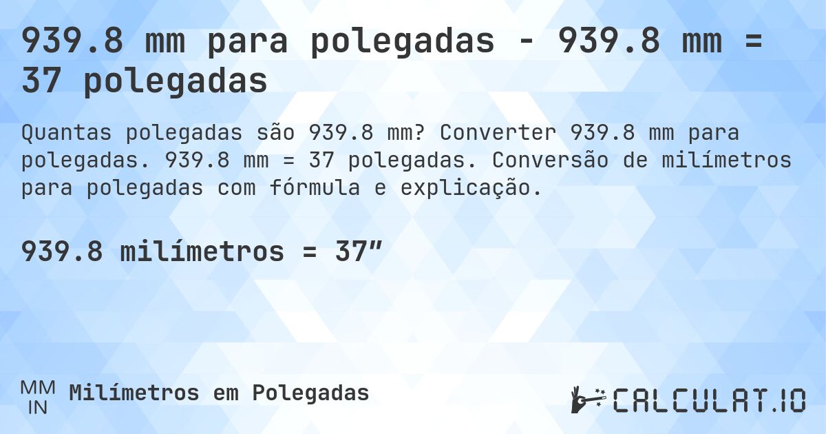 939.8 mm para polegadas - 939.8 mm = 37 polegadas. Converter 939.8 mm para polegadas. 939.8 mm = 37 polegadas. Conversão de milímetros para polegadas com fórmula e explicação.