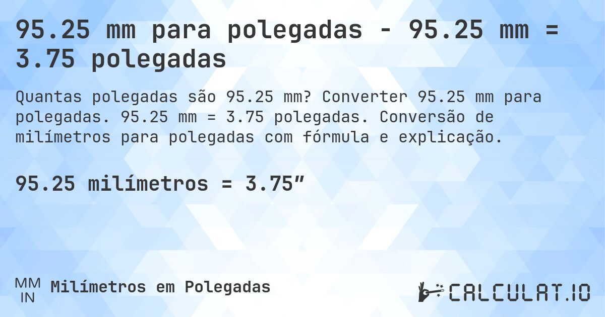 95.25 mm para polegadas - 95.25 mm = 3.75 polegadas. Converter 95.25 mm para polegadas. 95.25 mm = 3.75 polegadas. Conversão de milímetros para polegadas com fórmula e explicação.