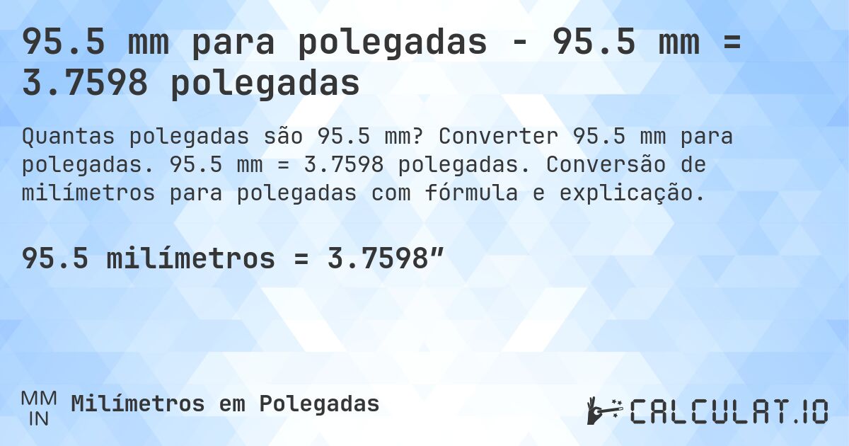 95.5 mm para polegadas - 95.5 mm = 3.7598 polegadas. Converter 95.5 mm para polegadas. 95.5 mm = 3.7598 polegadas. Conversão de milímetros para polegadas com fórmula e explicação.