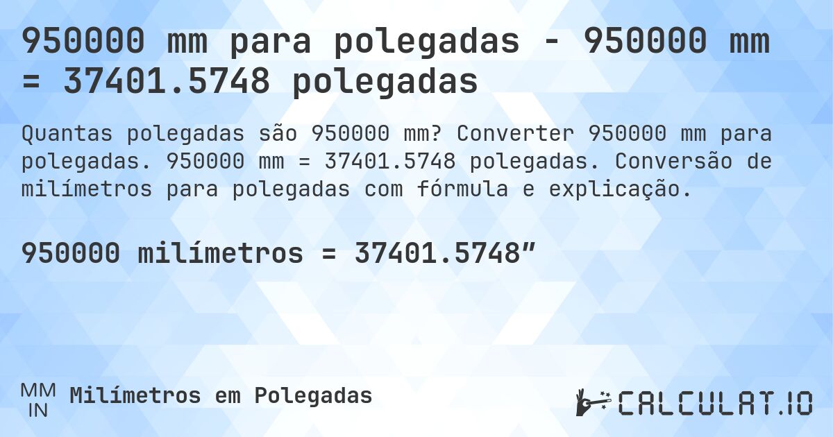 950000 mm para polegadas - 950000 mm = 37401.5748 polegadas. Converter 950000 mm para polegadas. 950000 mm = 37401.5748 polegadas. Conversão de milímetros para polegadas com fórmula e explicação.