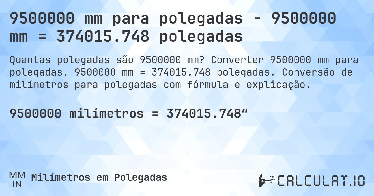 9500000 mm para polegadas - 9500000 mm = 374015.748 polegadas. Converter 9500000 mm para polegadas. 9500000 mm = 374015.748 polegadas. Conversão de milímetros para polegadas com fórmula e explicação.