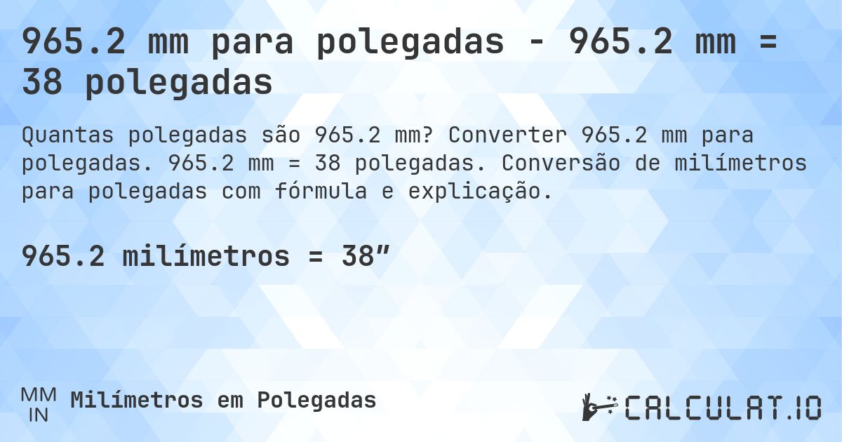 965.2 mm para polegadas - 965.2 mm = 38 polegadas. Converter 965.2 mm para polegadas. 965.2 mm = 38 polegadas. Conversão de milímetros para polegadas com fórmula e explicação.