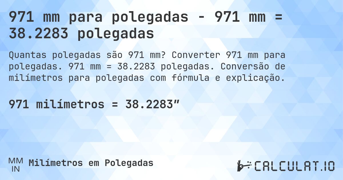 971 mm para polegadas - 971 mm = 38.2283 polegadas. Converter 971 mm para polegadas. 971 mm = 38.2283 polegadas. Conversão de milímetros para polegadas com fórmula e explicação.