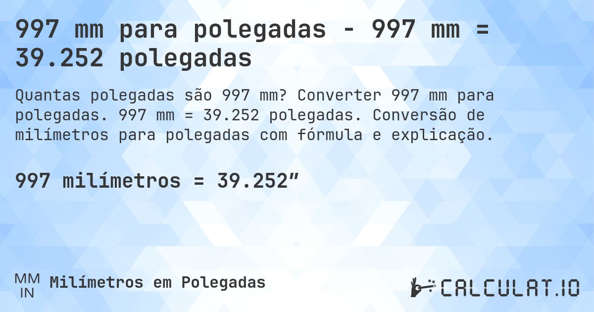 997 mm para polegadas - 997 mm = 39.252 polegadas. Converter 997 mm para polegadas. 997 mm = 39.252 polegadas. Conversão de milímetros para polegadas com fórmula e explicação.