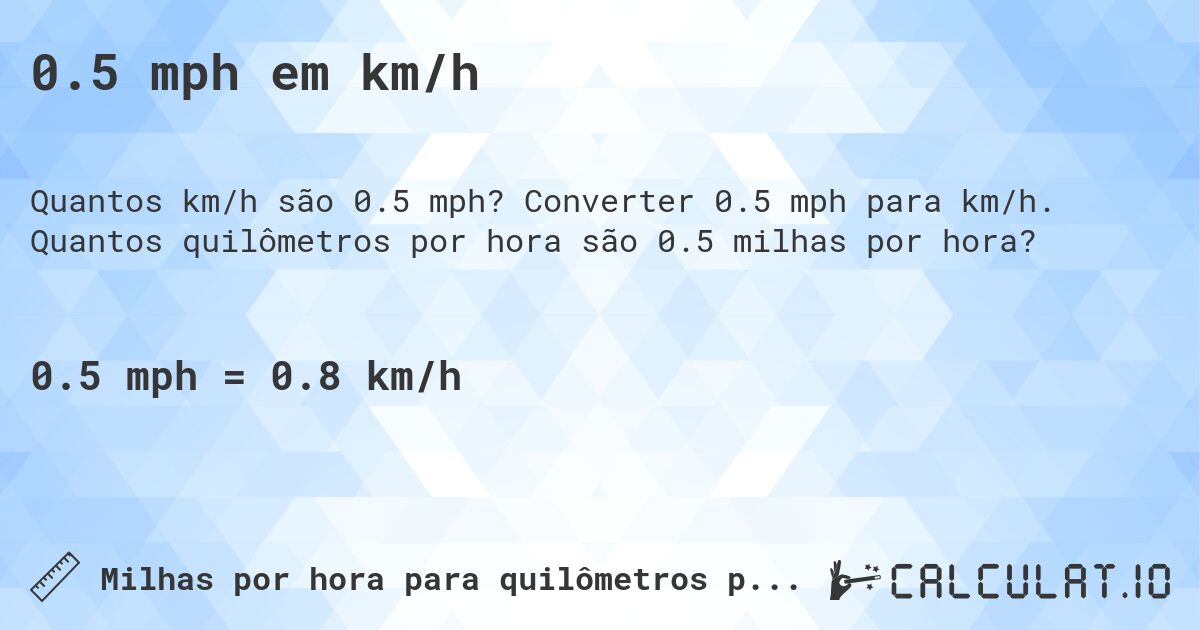 0.5 mph em km/h. Converter 0.5 mph para km/h. Quantos quilômetros por hora são 0.5 milhas por hora?