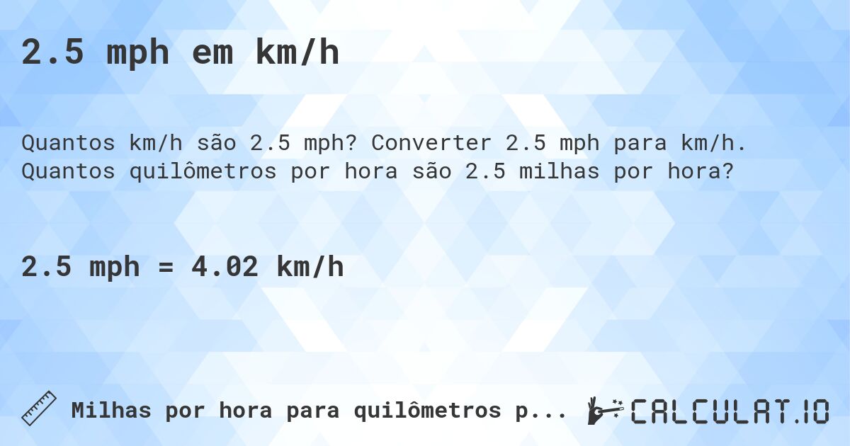 2.5 mph em km/h. Converter 2.5 mph para km/h. Quantos quilômetros por hora são 2.5 milhas por hora?