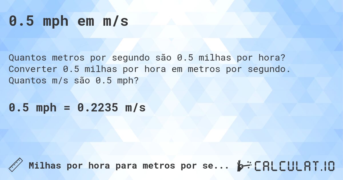 0.5 mph em m/s. Converter 0.5 milhas por hora em metros por segundo. Quantos m/s são 0.5 mph?