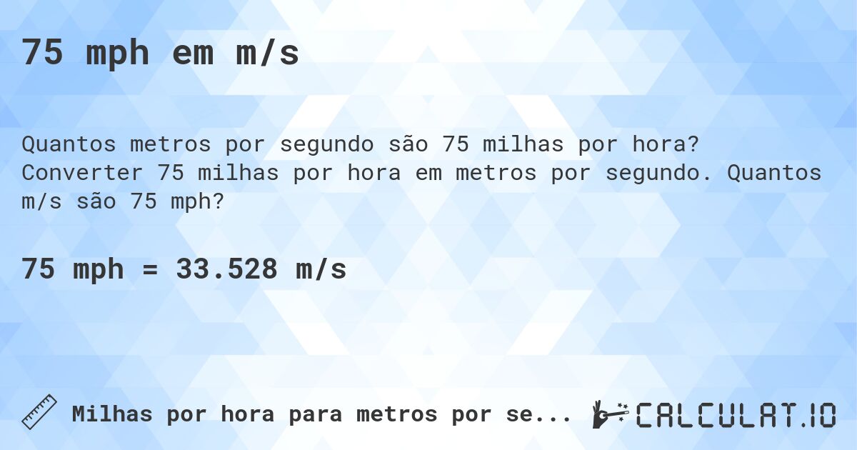 75 mph em m/s. Converter 75 milhas por hora em metros por segundo. Quantos m/s são 75 mph?