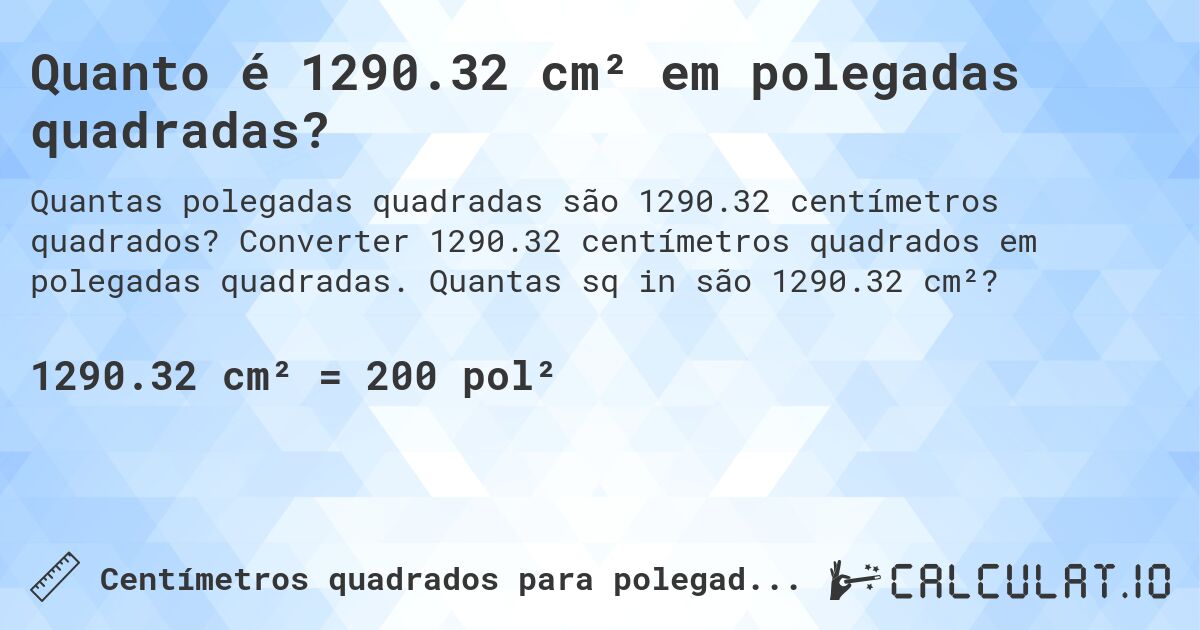 Quanto é 1290.32 cm² em polegadas quadradas?. Converter 1290.32 centímetros quadrados em polegadas quadradas. Quantas sq in são 1290.32 cm²?