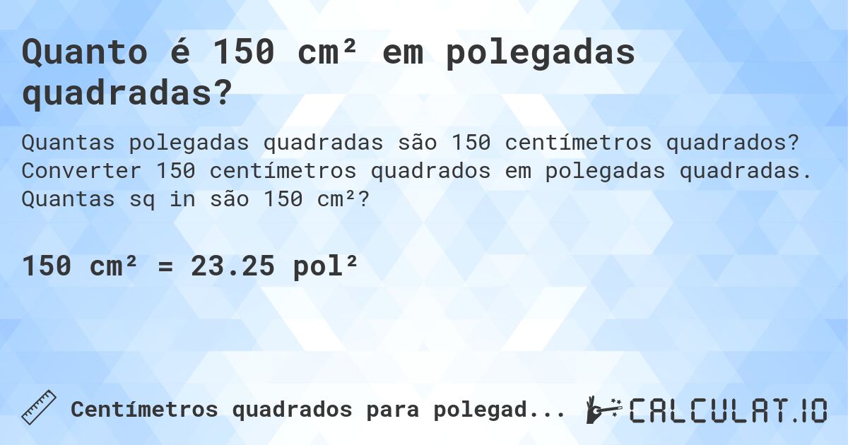 Quanto é 150 cm² em polegadas quadradas?. Converter 150 centímetros quadrados em polegadas quadradas. Quantas sq in são 150 cm²?