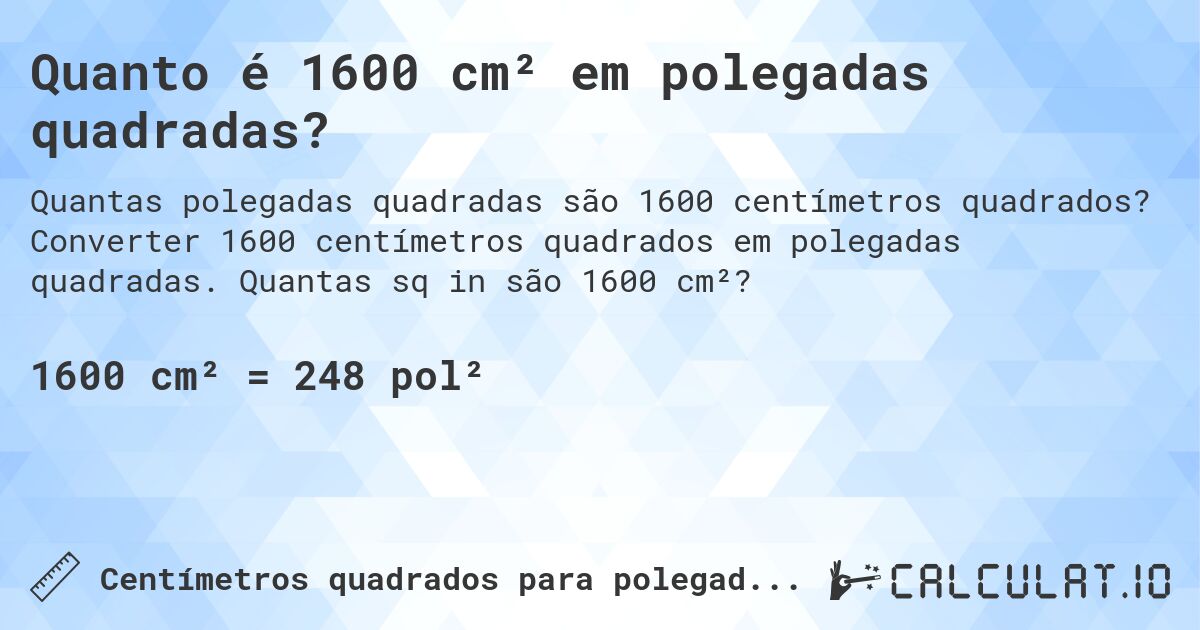 Quanto é 1600 cm² em polegadas quadradas?. Converter 1600 centímetros quadrados em polegadas quadradas. Quantas sq in são 1600 cm²?