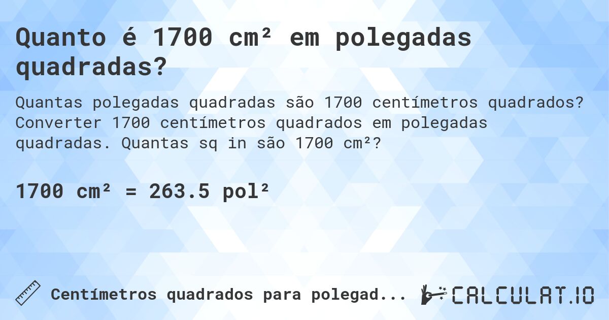 Quanto é 1700 cm² em polegadas quadradas?. Converter 1700 centímetros quadrados em polegadas quadradas. Quantas sq in são 1700 cm²?