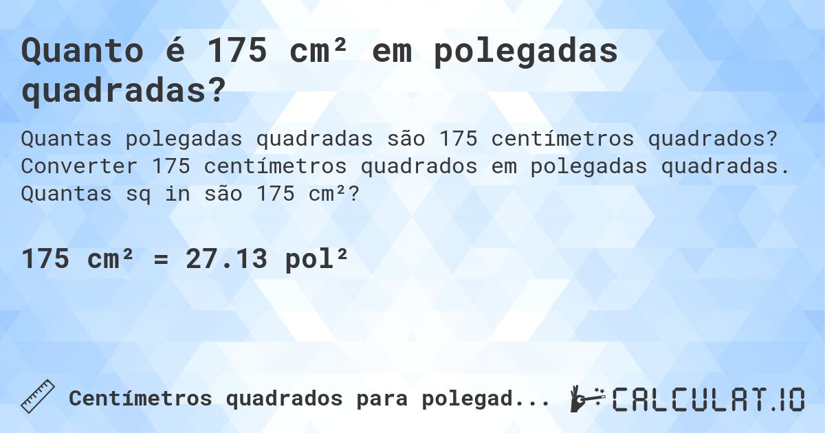 Quanto é 175 cm² em polegadas quadradas?. Converter 175 centímetros quadrados em polegadas quadradas. Quantas sq in são 175 cm²?