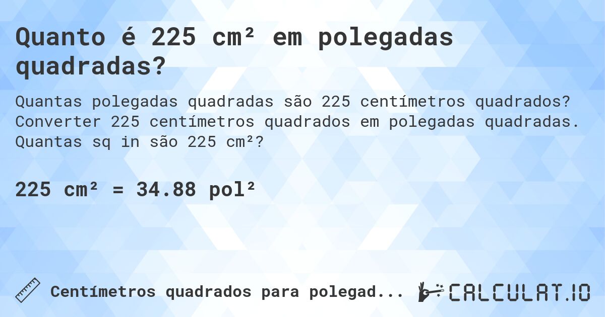 Quanto é 225 cm² em polegadas quadradas?. Converter 225 centímetros quadrados em polegadas quadradas. Quantas sq in são 225 cm²?