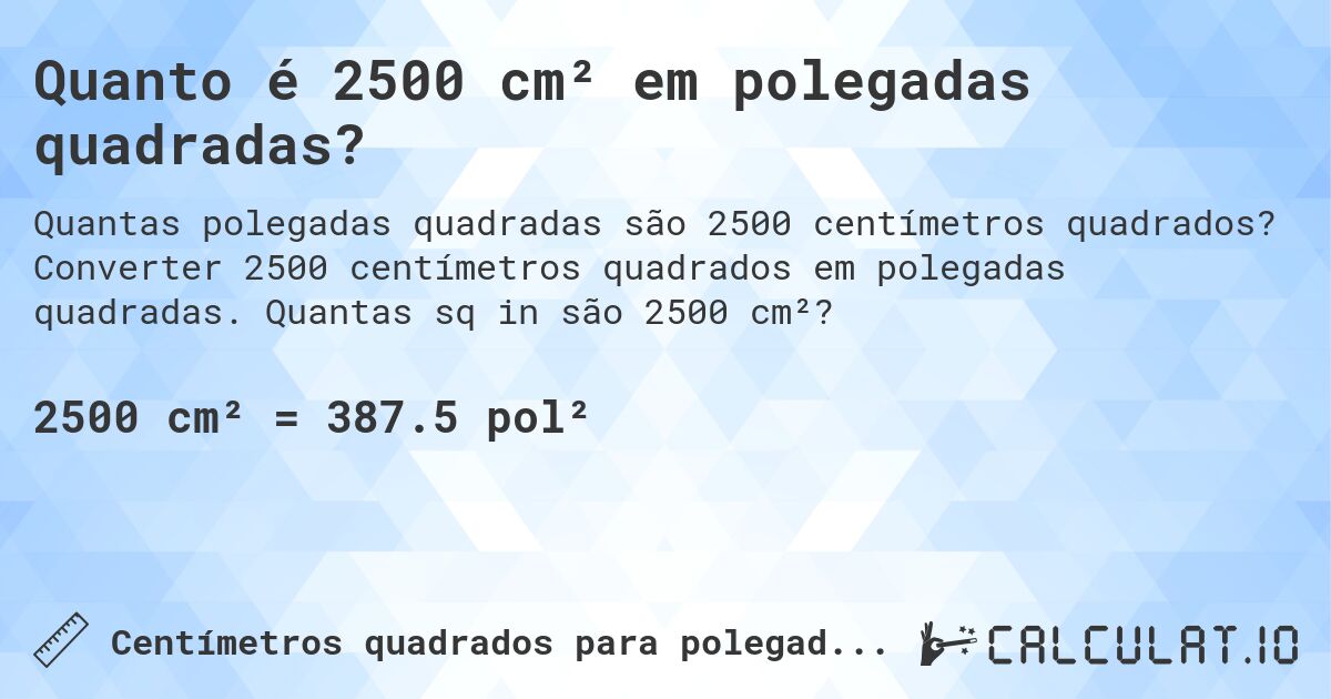 Quanto é 2500 cm² em polegadas quadradas?. Converter 2500 centímetros quadrados em polegadas quadradas. Quantas sq in são 2500 cm²?