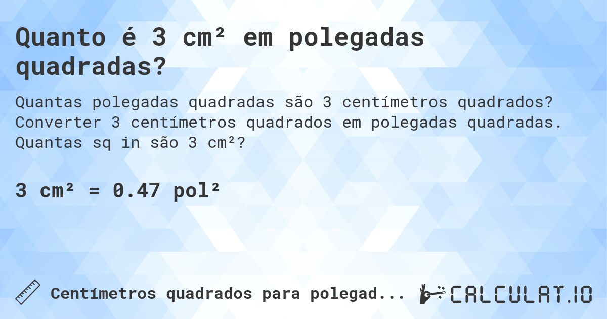 Quanto é 3 cm² em polegadas quadradas?. Converter 3 centímetros quadrados em polegadas quadradas. Quantas sq in são 3 cm²?