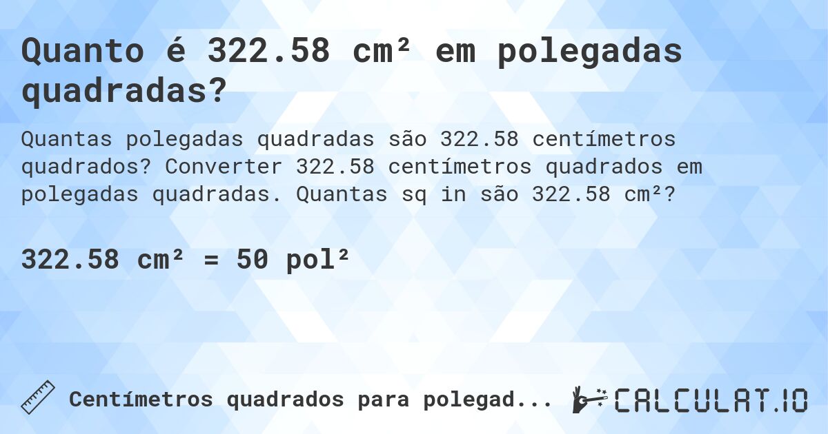 Quanto é 322.58 cm² em polegadas quadradas?. Converter 322.58 centímetros quadrados em polegadas quadradas. Quantas sq in são 322.58 cm²?