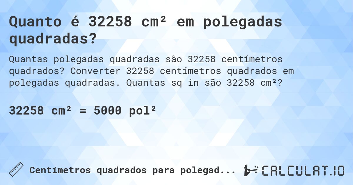 Quanto é 32258 cm² em polegadas quadradas?. Converter 32258 centímetros quadrados em polegadas quadradas. Quantas sq in são 32258 cm²?