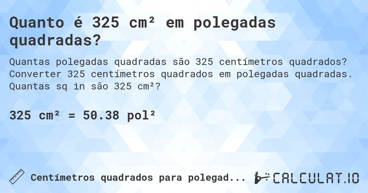 Quanto é 325 cm² em polegadas quadradas?. Converter 325 centímetros quadrados em polegadas quadradas. Quantas sq in são 325 cm²?