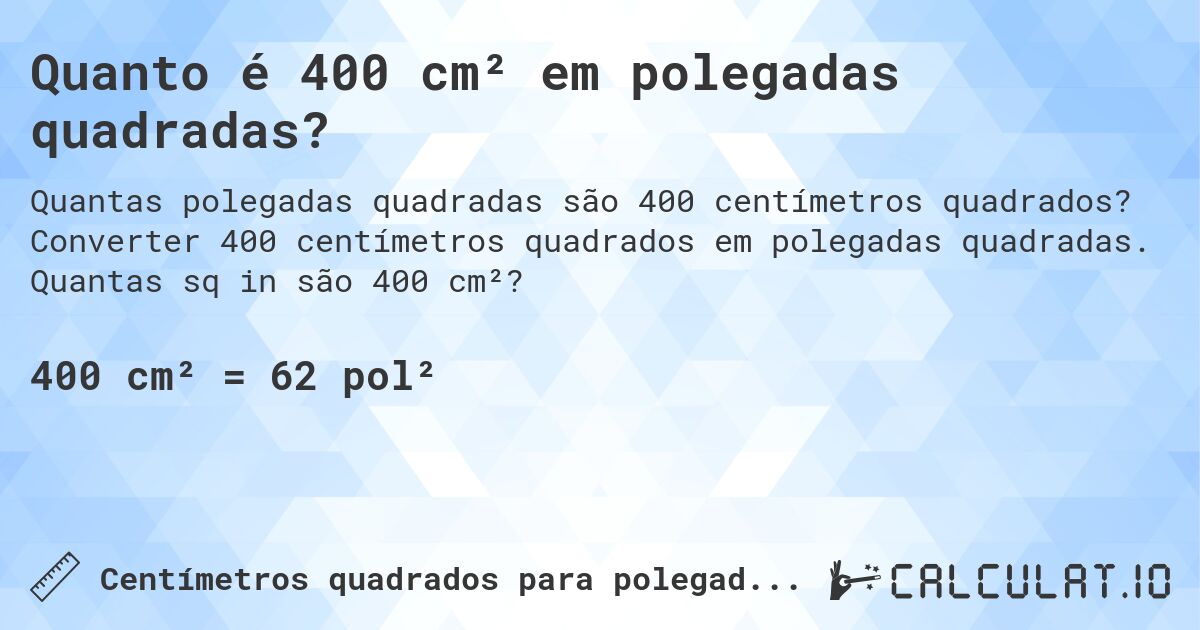 Quanto é 400 cm² em polegadas quadradas?. Converter 400 centímetros quadrados em polegadas quadradas. Quantas sq in são 400 cm²?