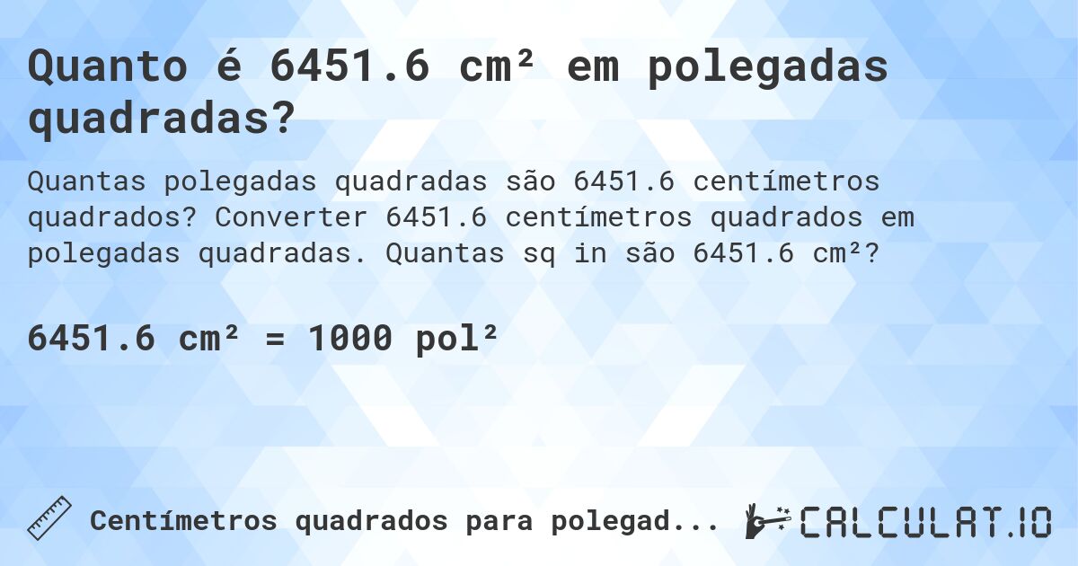 Quanto é 6451.6 cm² em polegadas quadradas?. Converter 6451.6 centímetros quadrados em polegadas quadradas. Quantas sq in são 6451.6 cm²?
