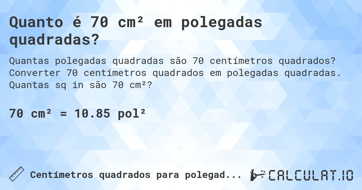 Quanto é 70 cm² em polegadas quadradas?. Converter 70 centímetros quadrados em polegadas quadradas. Quantas sq in são 70 cm²?