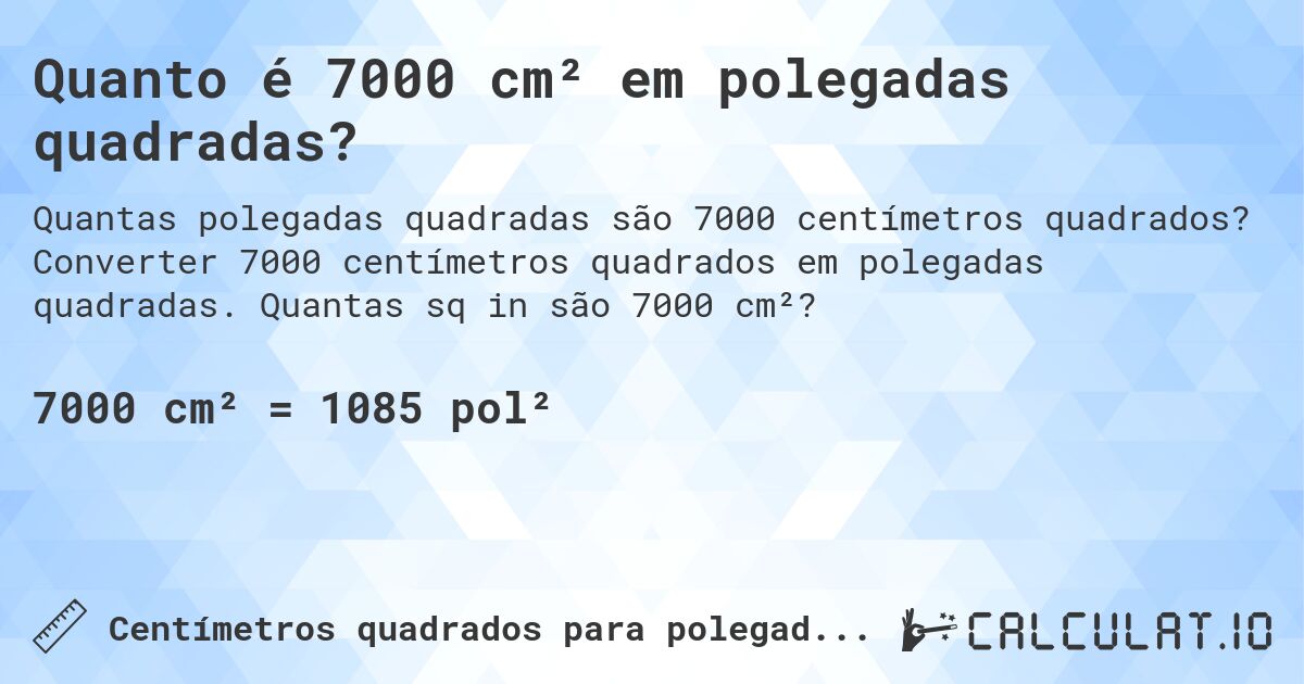 Quanto é 7000 cm² em polegadas quadradas?. Converter 7000 centímetros quadrados em polegadas quadradas. Quantas sq in são 7000 cm²?