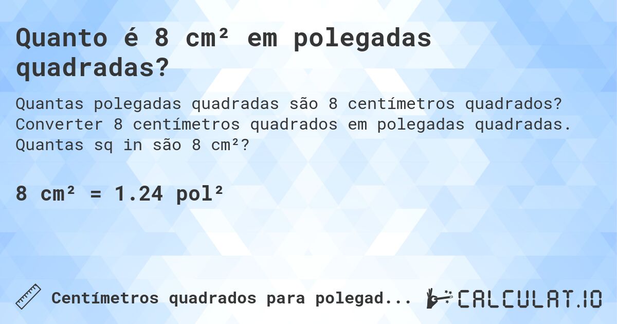 Quanto é 8 cm² em polegadas quadradas?. Converter 8 centímetros quadrados em polegadas quadradas. Quantas sq in são 8 cm²?