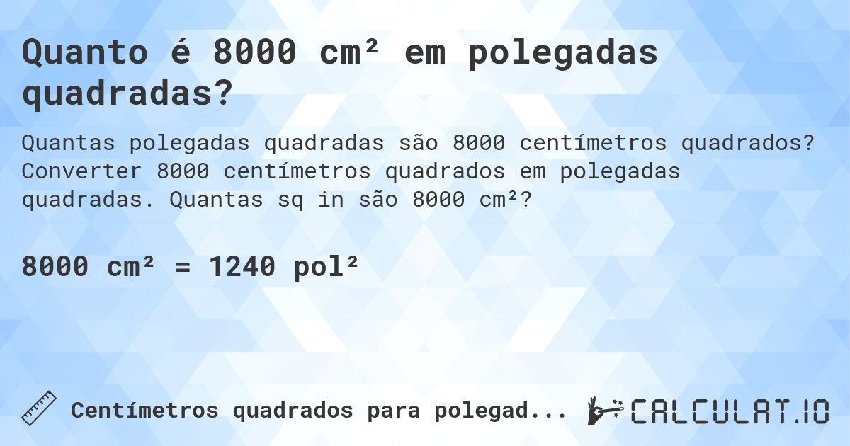 Quanto é 8000 cm² em polegadas quadradas?. Converter 8000 centímetros quadrados em polegadas quadradas. Quantas sq in são 8000 cm²?