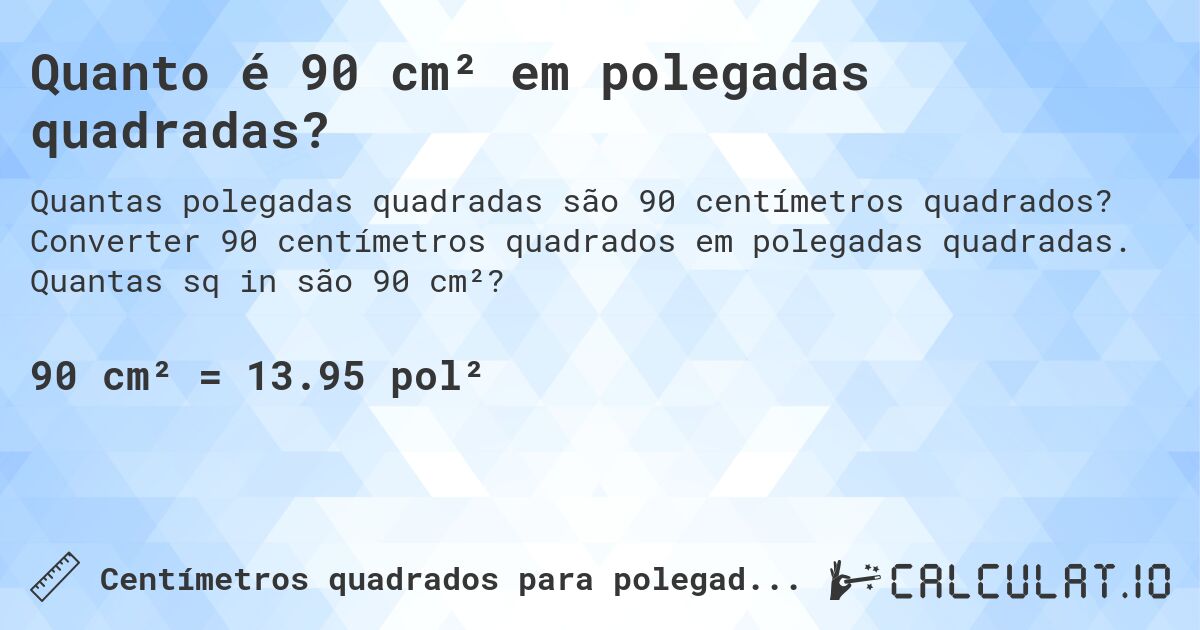 Quanto é 90 cm² em polegadas quadradas?. Converter 90 centímetros quadrados em polegadas quadradas. Quantas sq in são 90 cm²?