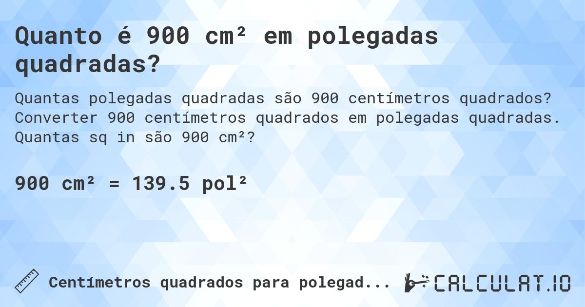 Quanto é 900 cm² em polegadas quadradas?. Converter 900 centímetros quadrados em polegadas quadradas. Quantas sq in são 900 cm²?