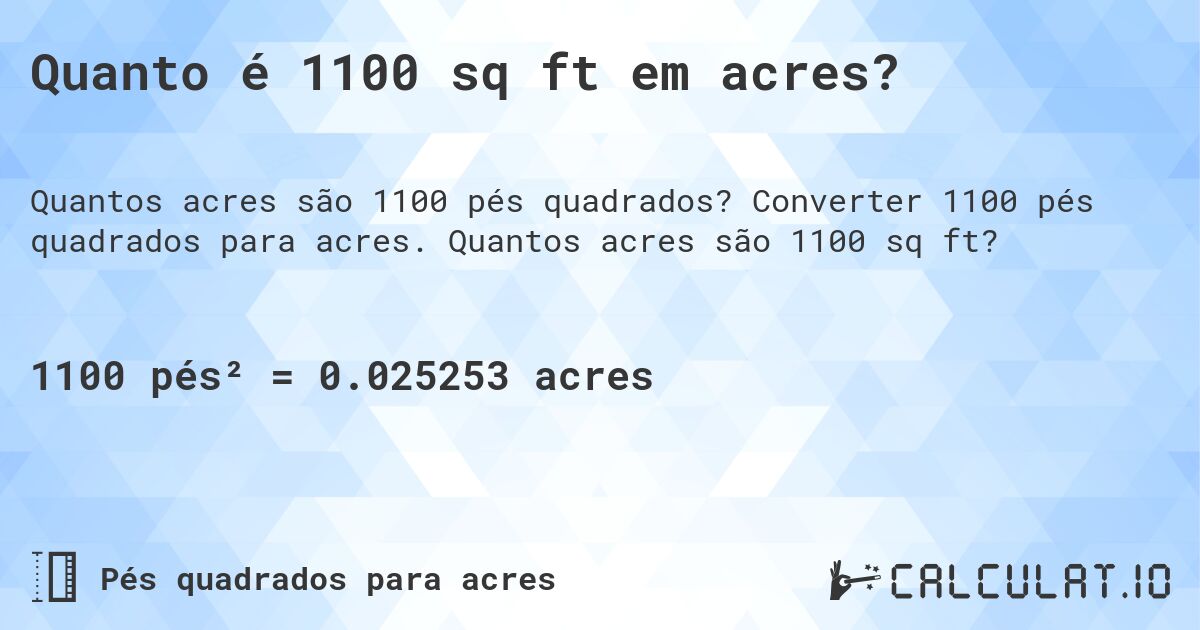Quanto é 1100 sq ft em acres?. Converter 1100 pés quadrados para acres. Quantos acres são 1100 sq ft?