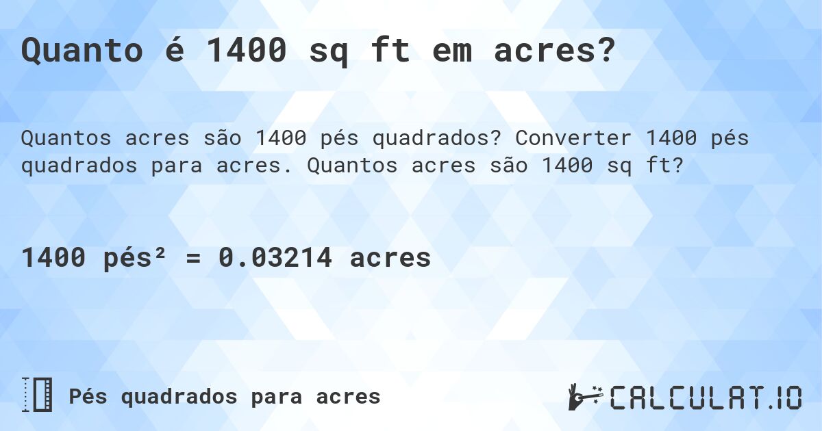 Quanto é 1400 sq ft em acres?. Converter 1400 pés quadrados para acres. Quantos acres são 1400 sq ft?