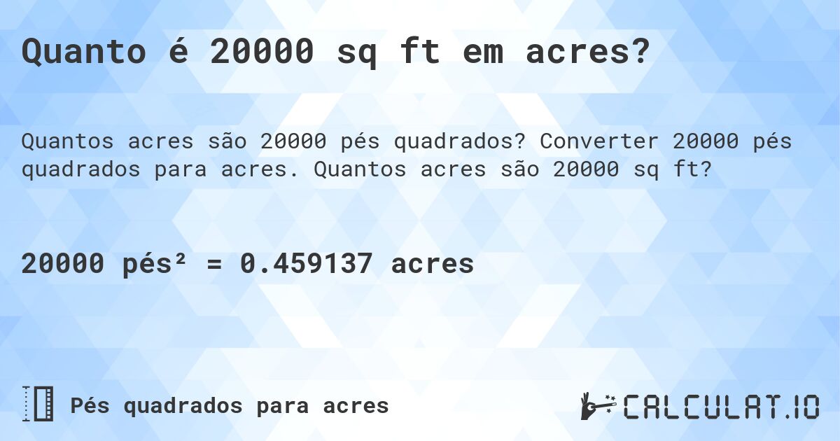 Quanto é 20000 sq ft em acres?. Converter 20000 pés quadrados para acres. Quantos acres são 20000 sq ft?
