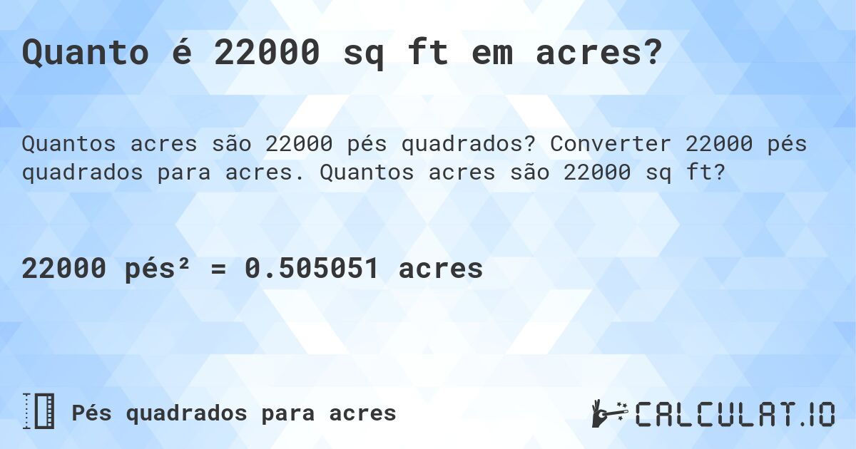 Quanto é 22000 sq ft em acres?. Converter 22000 pés quadrados para acres. Quantos acres são 22000 sq ft?