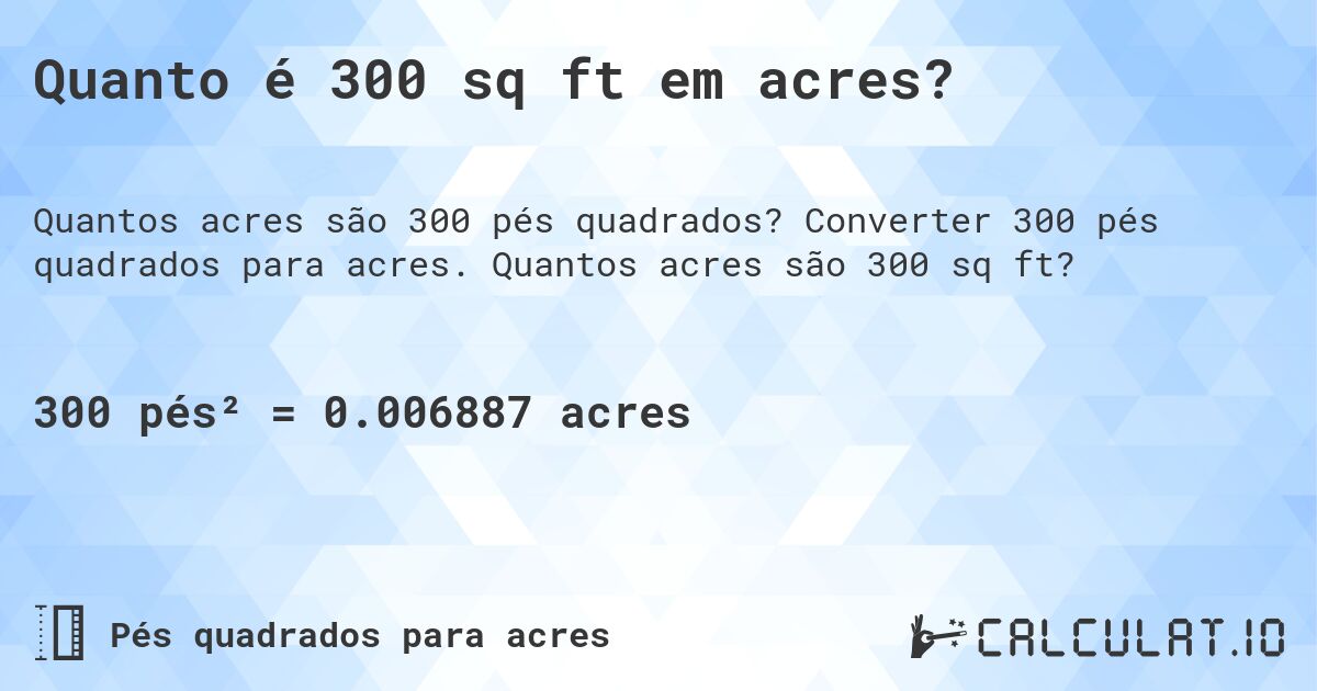 Quanto é 300 sq ft em acres?. Converter 300 pés quadrados para acres. Quantos acres são 300 sq ft?
