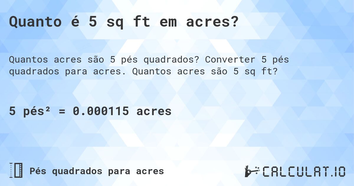 Quanto é 5 sq ft em acres?. Converter 5 pés quadrados para acres. Quantos acres são 5 sq ft?