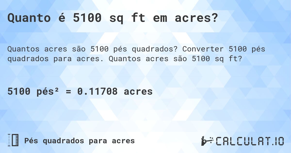 Quanto é 5100 sq ft em acres?. Converter 5100 pés quadrados para acres. Quantos acres são 5100 sq ft?