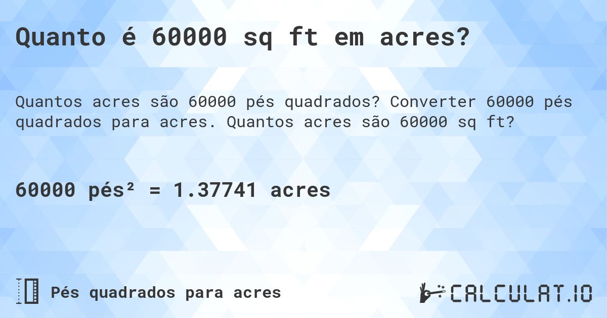 Quanto é 60000 sq ft em acres?. Converter 60000 pés quadrados para acres. Quantos acres são 60000 sq ft?